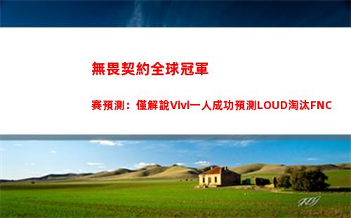 無畏契約全球冠軍賽預測：僅解說Vivi一人成功預測LOUD淘汰FNC