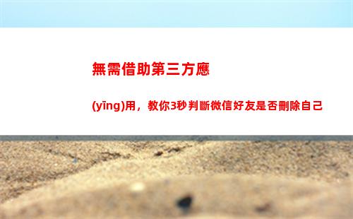 無需借助第三方應(yīng)用，教你3秒判斷微信好友是否刪除自己(借助第三方力量)