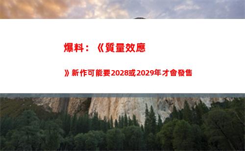 爆料：《質量效應》新作可能要2028或2029年才會發售