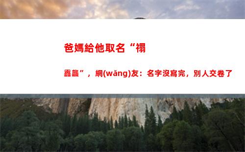 爸媽給他取名“禤靐龘”，網(wǎng)友：名字沒寫完，別人交卷了(爸媽姓氏取名)