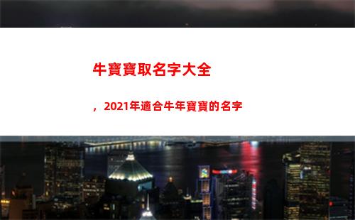 牛寶寶取名字大全，2021年適合牛年寶寶的名字(牛寶寶取名字大全霸氣)