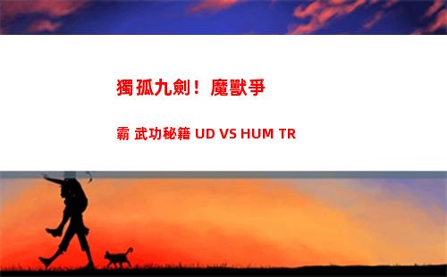 獨孤九劍！魔獸爭霸 武功秘籍 UD VS HUM TR(魔獸真三 獨孤九劍怎么合)