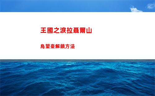 王國之淚拉聶爾山鳥望臺解鎖方法