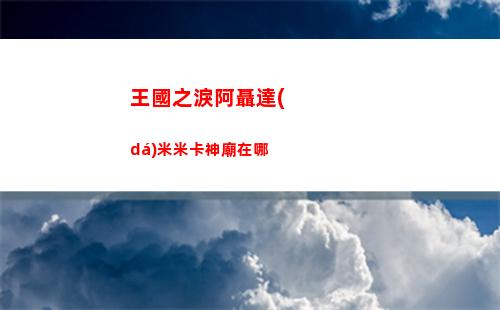 王國之淚阿聶達(dá)米米卡神廟在哪
