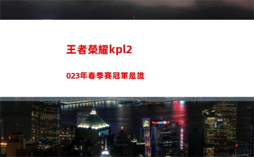 王者榮耀kpl2023年春季賽冠軍是誰