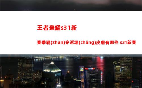 王者榮耀s31新賽季戰(zhàn)令返場(chǎng)皮膚有哪些 s31新賽季戰(zhàn)令返場(chǎng)皮膚介紹