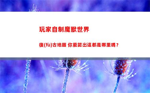 玩家自制魔獸世界復(fù)古地圖 你能認出這都是哪里嗎？(魔獸世界玩家自制電影)