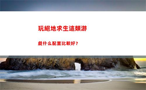 玩絕地求生這類游戲什么配置比較好？(絕地求生還有人玩嗎)