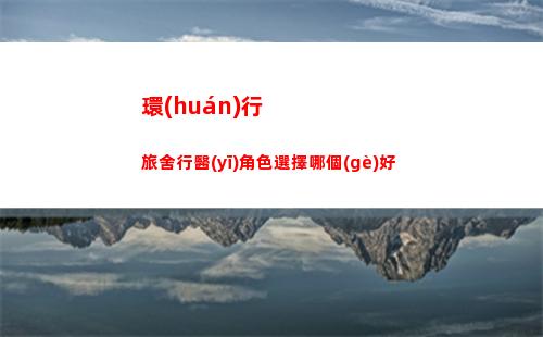 環(huán)行旅舍行醫(yī)角色選擇哪個(gè)好