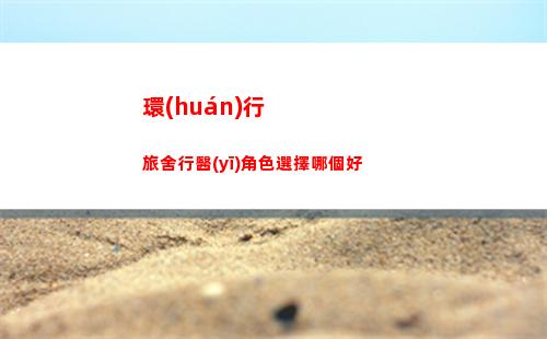 環(huán)行旅舍行醫(yī)角色選擇哪個好