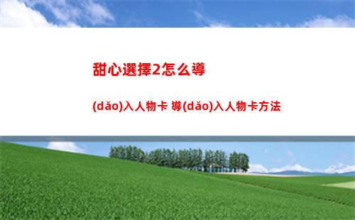 甜心選擇2怎么導(dǎo)入人物卡 導(dǎo)入人物卡方法