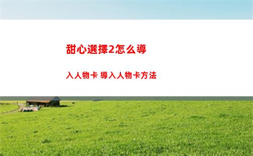 甜心選擇2怎么導入人物卡 導入人物卡方法