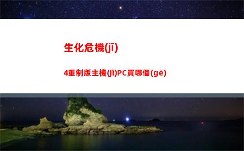 生化危機(jī)4重制版主機(jī)PC買哪個(gè)