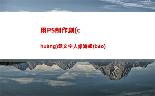 用PS制作創(chuàng)意文字人像海報(bào)(ps制作創(chuàng)意文字)