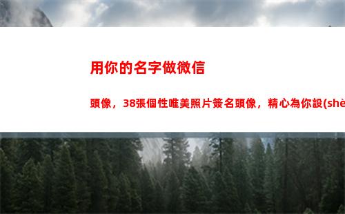 用你的名字做微信頭像，38張個性唯美照片簽名頭像，精心為你設(shè)計(jì)(用你的名字做微信頭像)
