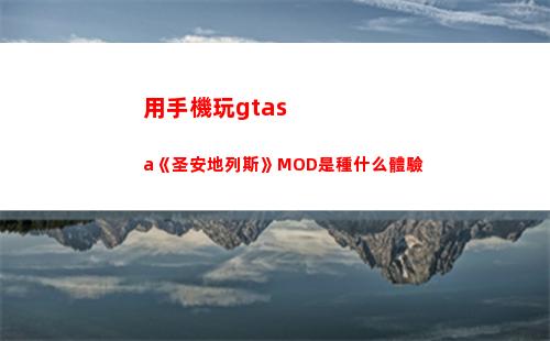 用手機玩gtasa《圣安地列斯》MOD是種什么體驗(用手機玩gtasa運轉不了怎么辦)