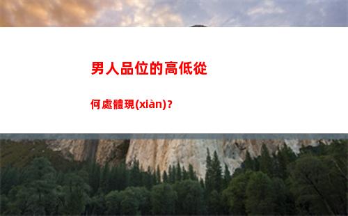 男人品位的高低從何處體現(xiàn)？(男人品位的高低從何處體現(xiàn))