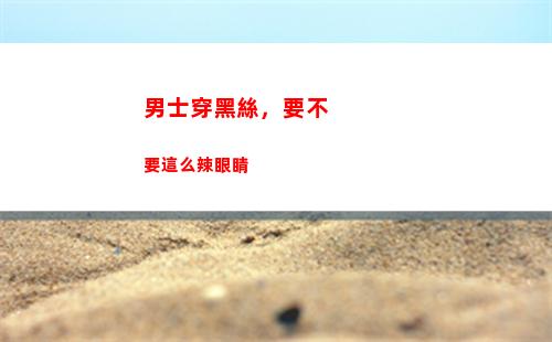 男士穿黑絲，要不要這么辣眼睛(男士為什么穿黑襪子)