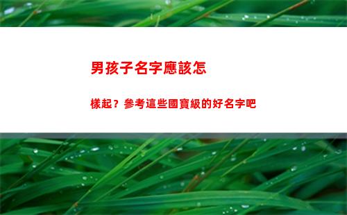 男孩子名字應該怎樣起？參考這些國寶級的好名字吧(男孩子名字大全 所有免費)
