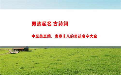 男孩起名 古詩詞中至美至簡，寓意非凡的男孩名字大全