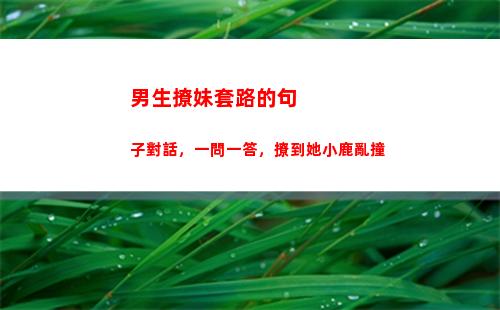 男生撩妹套路的句子對話，一問一答，撩到她小鹿亂撞(撩男生的套路聊天)