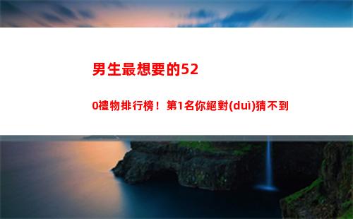 男生最想要的520禮物排行榜！第1名你絕對(duì)猜不到(男生最想要的安全感)