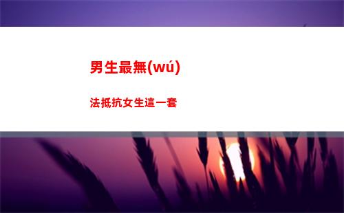 男生最無(wú)法抵抗女生這一套(男生無(wú)法抵抗的心動(dòng))