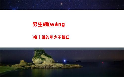 男生網(wǎng)名丨誰的年少不輕狂(2022年男生最好的網(wǎng)名)