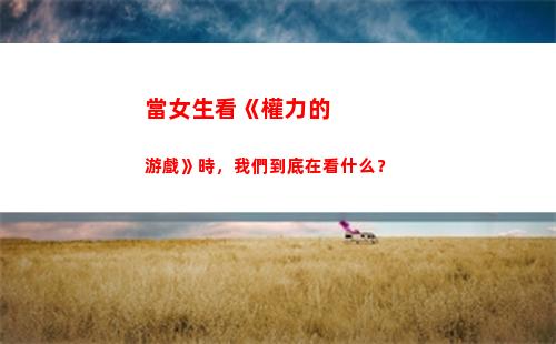 當女生看《權力的游戲》時，我們到底在看什么？