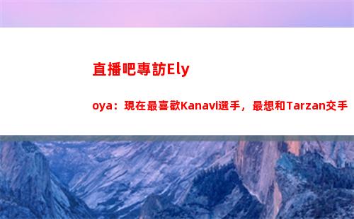直播吧專訪Elyoya：現在最喜歡Kanavi選手，最想和Tarzan交手