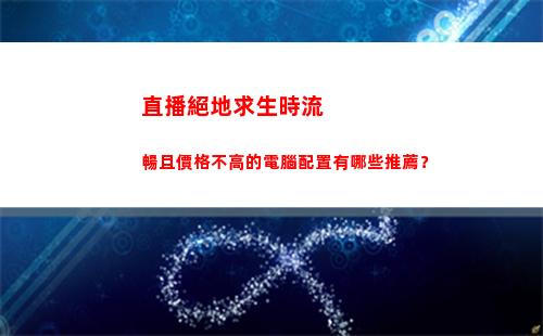 直播絕地求生時流暢且價格不高的電腦配置有哪些推薦？(絕地求生被禁止直播)