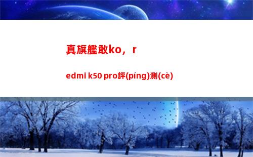 真旗艦敢ko，redmi k50 pro評(píng)測(cè)
