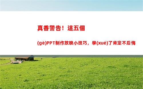 真香警告！這五個(gè)PPT制作放映小技巧，學(xué)了肯定不后悔(火影真香警告)