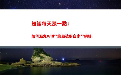 知識每天漲一點：如何避免Wifi萬能鑰匙破解自家無線網絡(每天一點歷史知識)