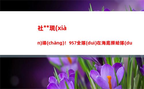社死現(xiàn)場(chǎng)！957全隊(duì)在海底撈給隊(duì)長(zhǎng)過(guò)生日：謝謝大家給我整個(gè)大活