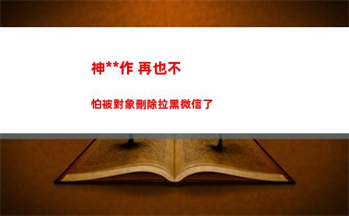 神操作 再也不怕被對象刪除拉黑微信了