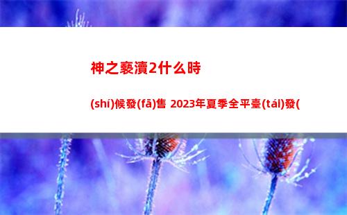 神之褻瀆2什么時(shí)候發(fā)售 2023年夏季全平臺(tái)發(fā)售