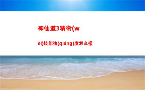 神仙道3精衛(wèi)技能強(qiáng)度怎么樣