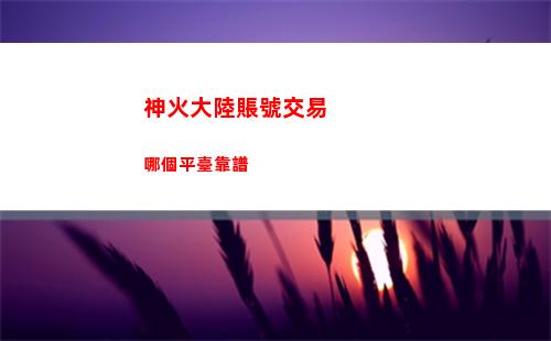 神火大陸賬號交易哪個平臺靠譜