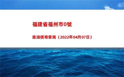 福建省福州市0號柴油價格查詢（2022年04月07日）