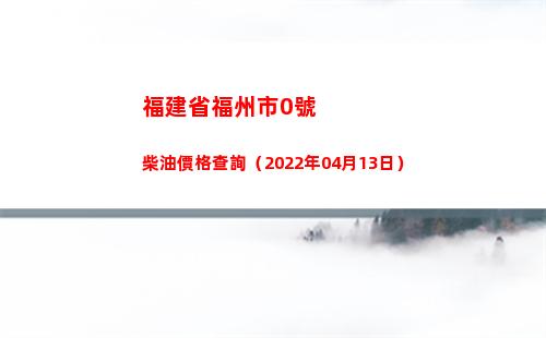 福建省福州市0號柴油價格查詢（2022年04月13日）插圖