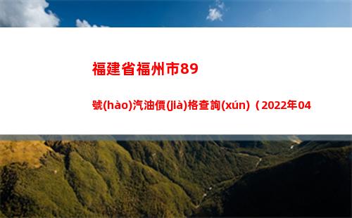 福建省福州市89號(hào)汽油價(jià)格查詢(xún)（2022年04月12日）插圖