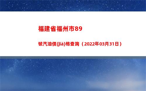 福建省福州市89號汽油價(jià)格查詢（2022年03月31日）