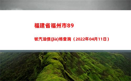 福建省福州市89號汽油價(jià)格查詢（2022年04月11日）