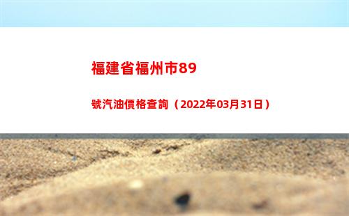 福建省福州市89號汽油價格查詢（2022年03月31日）