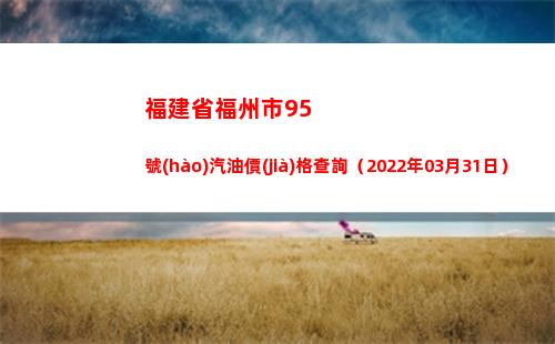 福建省福州市95號(hào)汽油價(jià)格查詢（2022年03月31日）