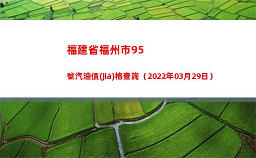 福建省福州市95號汽油價(jià)格查詢（2022年03月29日）