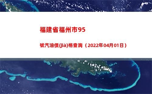 福建省福州市95號汽油價(jià)格查詢（2022年04月01日）