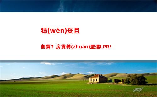 開啟貸款新時代！房貸利率轉(zhuǎn)lpr，輕松享受低利率！