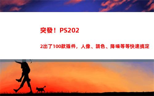 突發！PS2022出了100款插件，人像、調色、降噪等等快速搞定(突發公共衛生事件應急條例)